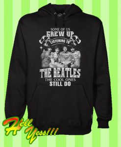 Some Of Us Grew Up Listening To The Beatles The Cool Ones Still Do Hoodie
