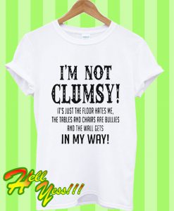 I’m Not Clumsy It’s Just The Floor Hates Me T Shirt