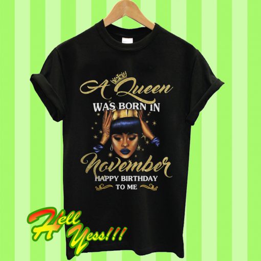 A Queen Was Born In November Happy Birthday To Me T Shirt