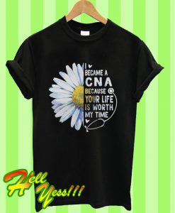 Daisy I Became a C N A Because Your Life Is Worth My Time T Shirt