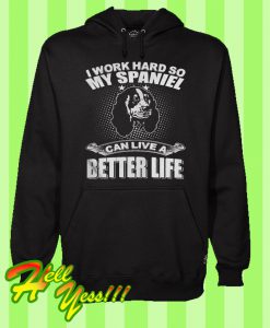 I Work Hard So My Spaniel Can Live a Better Life Hoodie