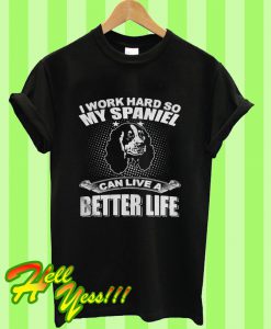 I Work Hard So My Spaniel Can Live a Better Life T Shirt