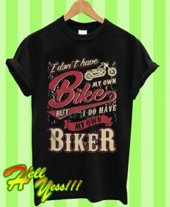 I Don’t Have My Own Bike But I Have My Own Biker T Shirt