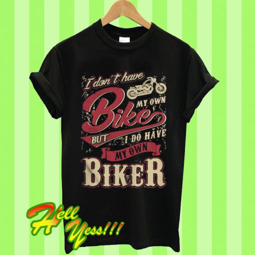 I Don’t Have My Own Bike But I Have My Own Biker T Shirt