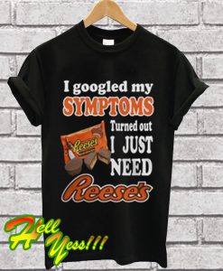 I Googled My Symptoms Turned Out I Just Need Reese's T Shirt