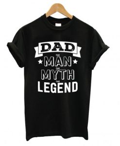 Dad The Man The Myth The Legend T Shirt