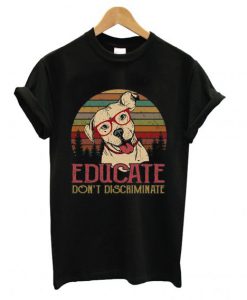 Dog educate don’t discriminate T Shirt