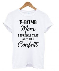 F-bomb mom I sprinkle that shirt like cofetti T Shirt