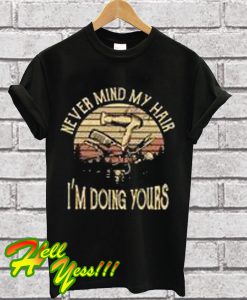 The Sunset Hairstylist never mind my hair I'm doing yours T Shirt