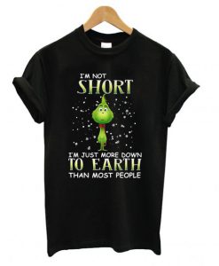 Grinch I’m not short I’m just more down to Earth than most people T Shirt