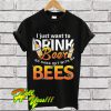 I Just Want To Drink Beer And Hang Out With My Bees T Shirt