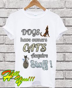 Dogs Have Owners Cats Acquire Staff T Shirt