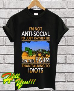 I'm Not Antisocial I'd Just Rather Be On The Farm Than Talking To Idiots T Shirt