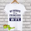 My favorite disney princess is my wife T Shirt