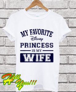 My favorite disney princess is my wife T Shirt