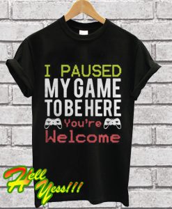 I paused my game to be here you’re welcome T Shirt