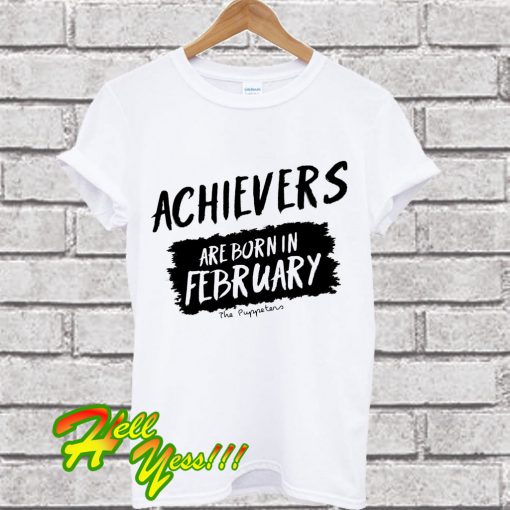 Achievers Are Born In February T Shirt