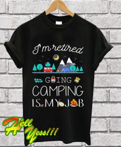 I’m retired going camping is my job T Shirt