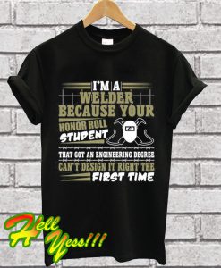 I'm A Welder Because Your Honor Roll Student That Got An Engineering Degree T Shirt