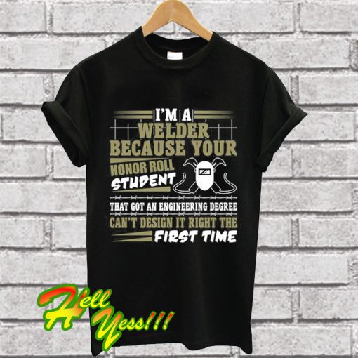 I'm A Welder Because Your Honor Roll Student That Got An Engineering Degree T Shirt