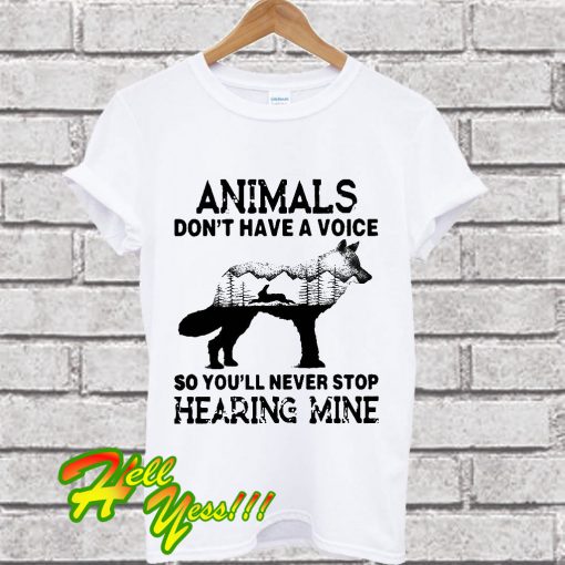Animals don’t have a voice so you’ll never stop hearing mine dog T Shirt