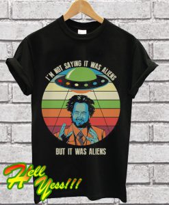 I’m not saying it was aliens but it was aliens T Shirt