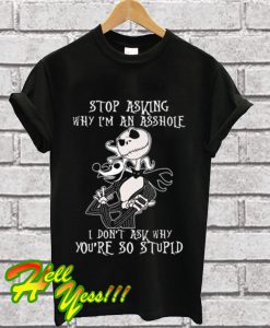 Stop Asking Why I’m An Asshole I Don’t Ask Why You’re So Stupid T Shirt