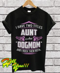 I have two titles aunt and dog mom and I rock them both T Shirt