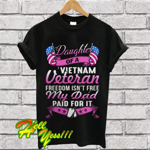 Daughter of a Vietnam Veteran Freedom Isn’t Free My Daddy Paid For It T Shirt