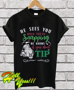 He Sees You When You're Snapping He Knows If You Don't Tip T Shirt