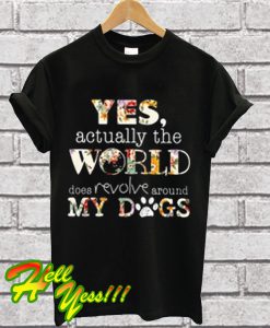 Yes Actually The World Does Revolve Around My Dog T Shirt