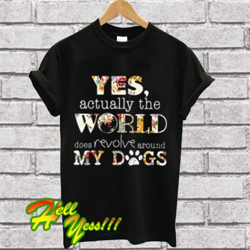 Yes Actually The World Does Revolve Around My Dog T Shirt