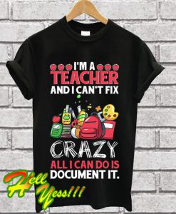 I’m a teacher and I can’t fix all I can do is document it T Shirt