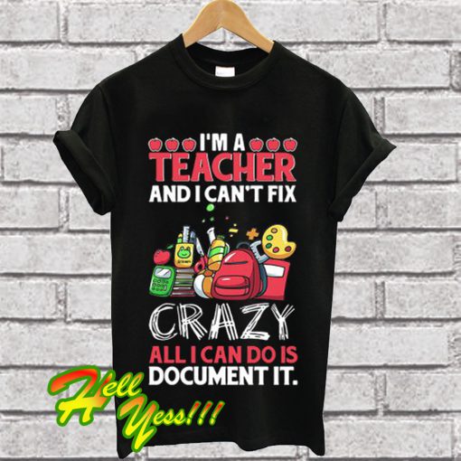 I’m a teacher and I can’t fix all I can do is document it T Shirt