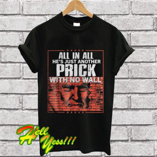 All In All He’s Just Another Prick With No Wall T Shirt