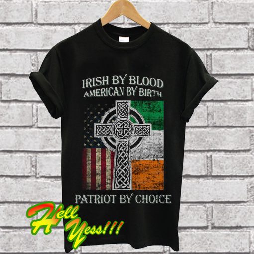 Irish by blood american by birth patriot by choice T Shirt