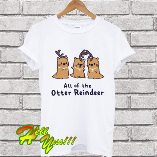 All of the otter reindeer T Shirt