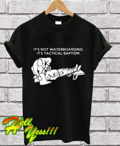 It’s not waterboarding It’s tactical baptism T Shirt