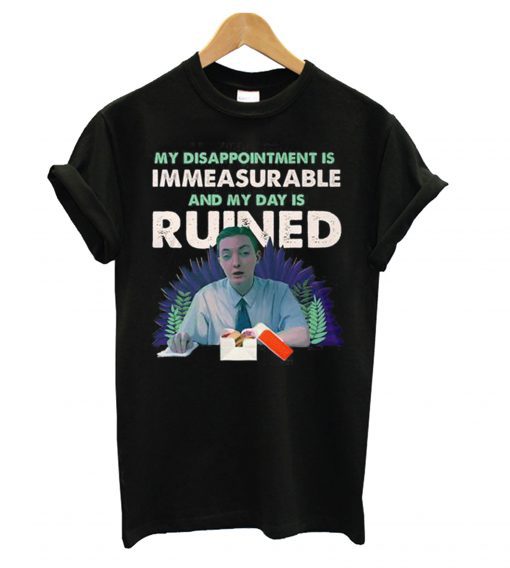 My Disappointment Is Immeasurable And My Day Is Ruined T Shirt