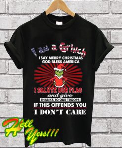 I am a Grinch I say merry Christmas god bless America I salute T Shirt