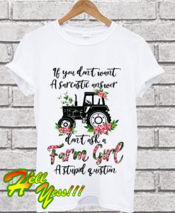 If You Don’t Want a Sarcastic Answer Don’t Ask a Farm Girl a Stupid Question T Shirt