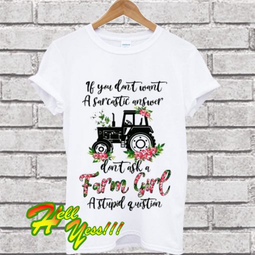 If You Don’t Want a Sarcastic Answer Don’t Ask a Farm Girl a Stupid Question T Shirt