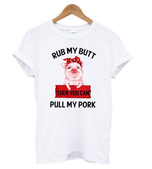 Rub My Butt Then You Can Pull My Pork T Shirt