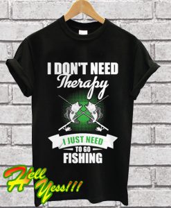 I Don't Need Therapy I Just Need To Go Fishing T Shirt