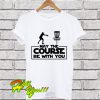 May The Course Be With You For Frolf Players T Shirt