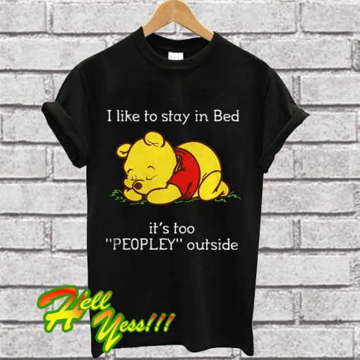 Pooh I Like to Stay in Bed It’s Too Peopley Outside T Shirt