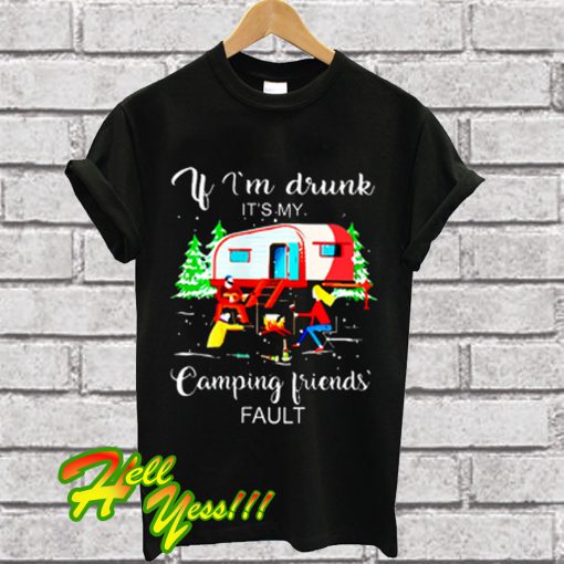 If i'm drunk it's my camping friends fault T Shirt