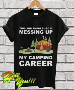 This job thing sure is messing up my camping career T Shirt
