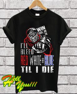 I'll Bleed Red White and Blue Til I Die T Shirt