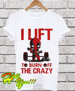 Deadpool I lift to burn off the crazy T Shirt